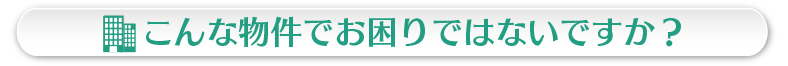 こんな物件でお困りではないですか？